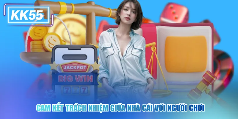 Những Điều Khoản Quan Trọng Người Chơi KK55 Cần Biết Cam kết trách nhiệm giữa nhà cái với người chơi