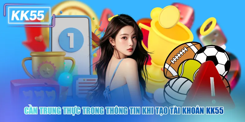 Hướng Dẫn Đăng Ký KK55 Chi Tiết Và An Toàn Nhất 2026 Cần trung thực trong thông tin khi tạo tài khoản kk55