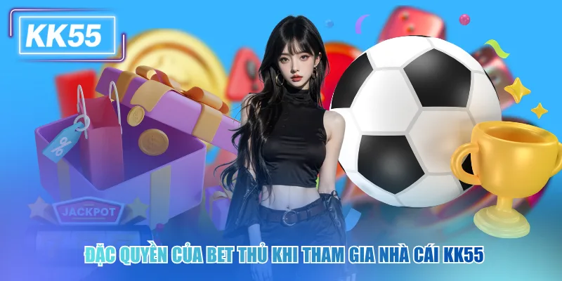 Trang Chủ KK55 - Sảnh Game Xanh Chín, Nhận Thưởng Lớn Tức Thì Đặc quyền của bet thủ khi tham gia nhà cái kk55