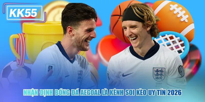 Nhận định bóng đá Aegoal là kênh soi kèo uy tín 2026