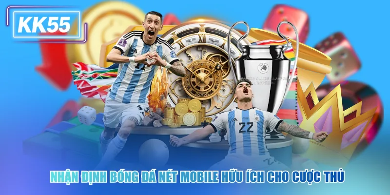 Đỉnh Cao Nhận Định Bóng Đá Nét Mobile Trong KK55 Nhận định bóng đá nét mobile hữu ích cho cược thủ